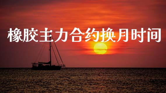 橡胶主力合约换月时间_https://www.apanben.com_在线喊单_第1张