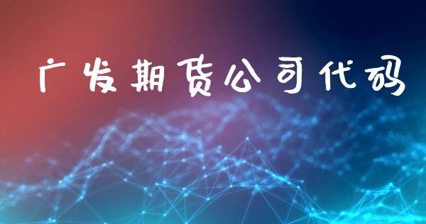 广发期货公司代码_https://www.apanben.com_股市分析_第1张