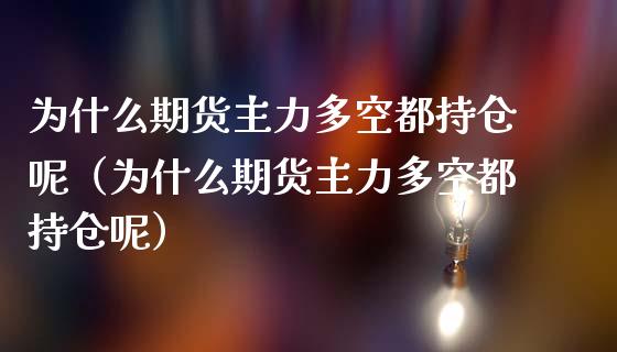 为什么期货主力多空都持仓呢（为什么期货主力多空都持仓呢）_https://www.apanben.com_国际期货_第1张