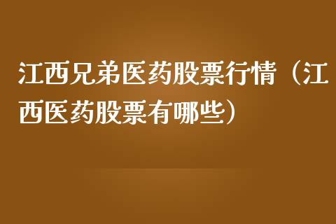 江西兄弟医药股票行情（江西医药股票有哪些）_https://www.apanben.com_股市指导_第1张