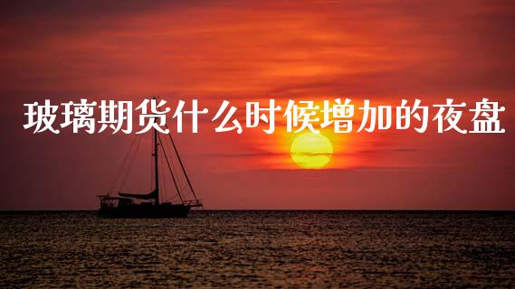 玻璃期货什么时候增加的夜盘_https://www.apanben.com_财经资讯_第1张