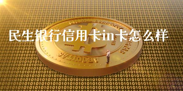 民生银行信用卡in卡怎么样_https://www.apanben.com_股票怎么玩_第1张