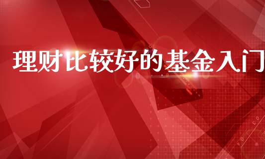 理财比较好的基金入门_https://www.apanben.com_国际财经_第1张
