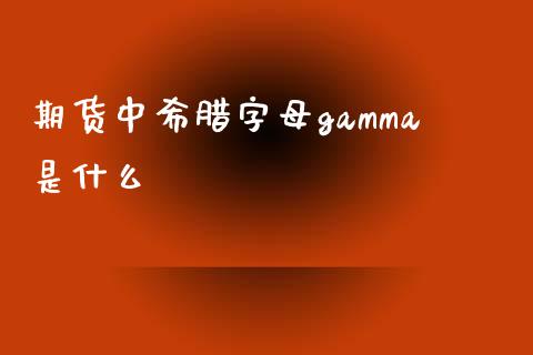 期货中希腊字母gamma是什么_https://www.apanben.com_国际期货_第1张