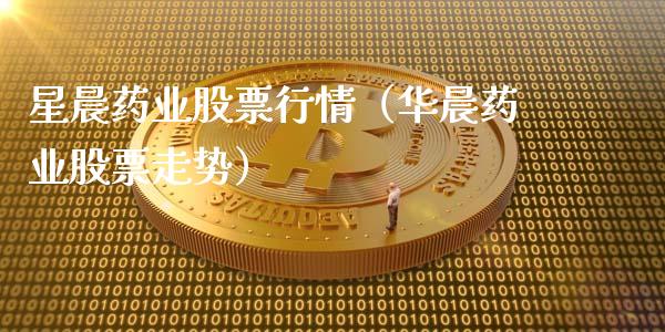 星晨药业股票行情（华晨药业股票走势）_https://www.apanben.com_股票怎么玩_第1张