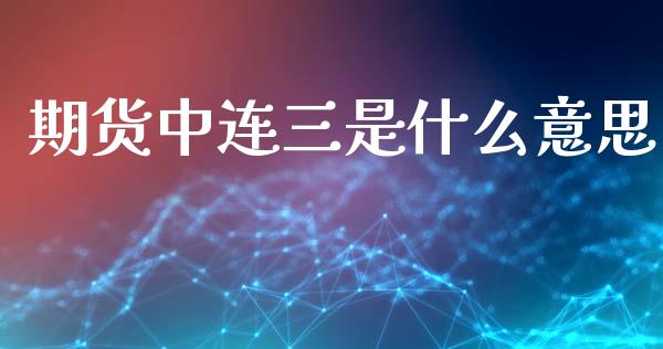 期货中连三是什么意思_https://www.apanben.com_在线喊单_第1张