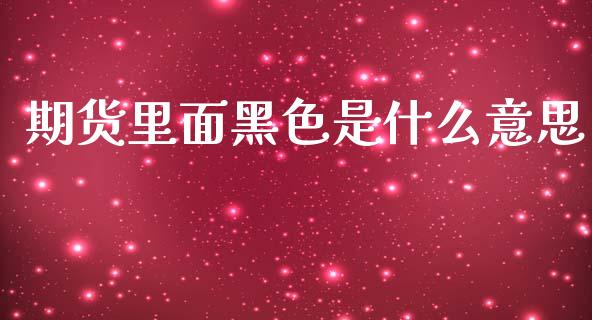 期货里面黑色是什么意思_https://www.apanben.com_国际期货_第1张