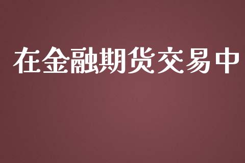 在金融期货交易中_https://www.apanben.com_在线喊单_第1张