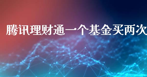 腾讯理财通一个基金买两次_https://www.apanben.com_国际财经_第1张