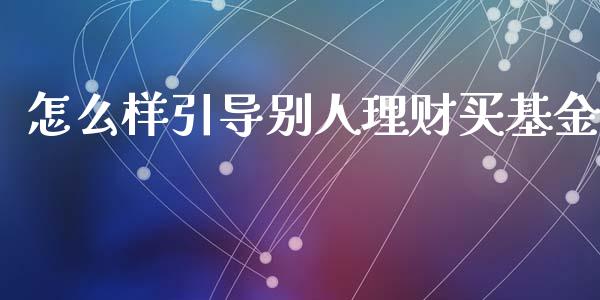 怎么样引导别人理财买基金_https://www.apanben.com_国际财经_第1张