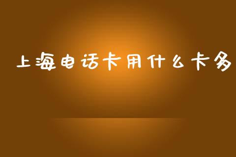 上海电话卡用什么卡多_https://www.apanben.com_财经资讯_第1张