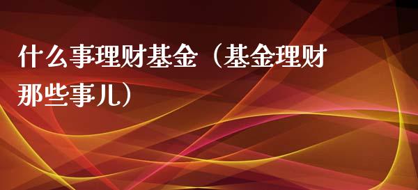 什么事理财基金（基金理财那些事儿）_https://www.apanben.com_财经资讯_第1张
