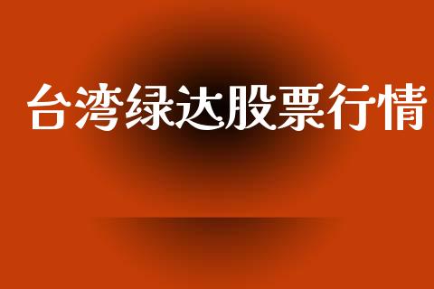 台湾绿达股票行情_https://www.apanben.com_股市指导_第1张