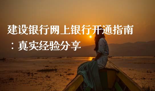 建设银行网上银行开通指南：真实经验分享_https://www.apanben.com_在线喊单_第1张