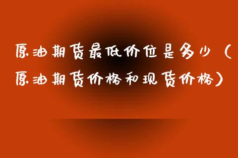 原油期货最低价位是多少（原油期货价格和现货价格）_https://www.apanben.com_期货学院_第1张