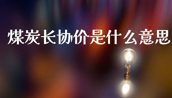 煤炭长协价是什么意思_https://www.apanben.com_在线喊单_第1张