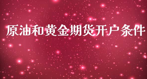 原油和黄金期货开户条件_https://www.apanben.com_国际期货_第1张