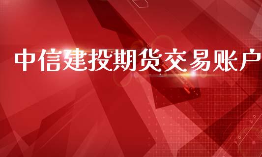 中信建投期货交易账户_https://www.apanben.com_国际期货_第1张