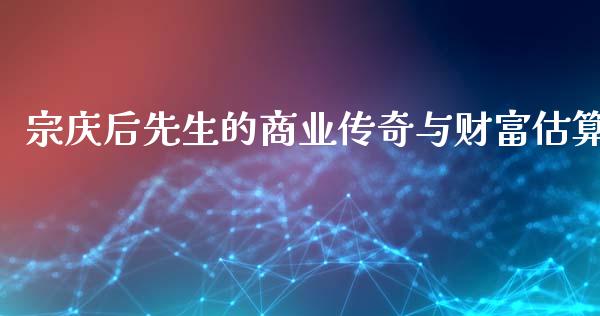 宗庆后先生的商业传奇与财富估算_https://www.apanben.com_股票怎么玩_第1张