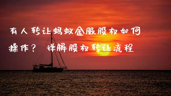 有人转让蚂蚁金服股权如何操作？ 详解股权转让流程_https://www.apanben.com_股市分析_第1张