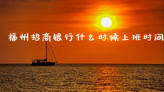 福州招商银行什么时候上班时间_https://www.apanben.com_国际财经_第1张