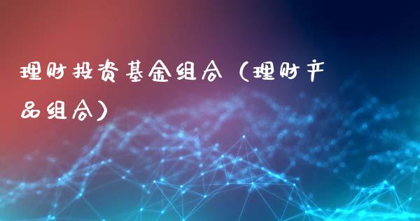 理财投资基金组合（理财产品组合）_https://www.apanben.com_国际财经_第1张