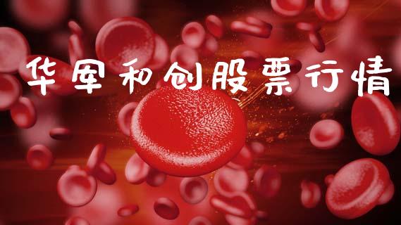 华军和创股票行情_https://www.apanben.com_股票怎么玩_第1张
