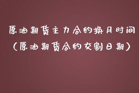 原油期货主力合约换月时间（原油期货合约交割日期）_https://www.apanben.com_期货学院_第1张