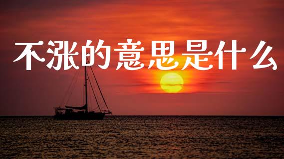 不涨的意思是什么_https://www.apanben.com_国际财经_第1张