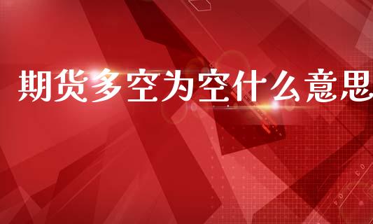期货多空为空什么意思_https://www.apanben.com_国际期货_第1张