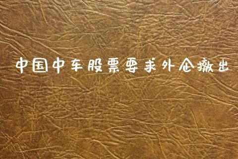 中国中车股票要求外企撤出_https://www.apanben.com_股市指导_第1张