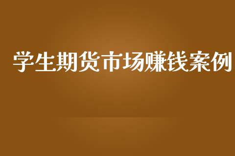 学生期货市场赚钱案例_https://www.apanben.com_股票怎么玩_第1张