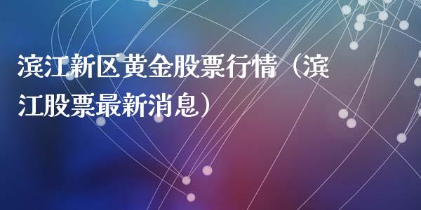 滨江新区黄金股票行情（滨江股票最新消息）_https://www.apanben.com_股市分析_第1张