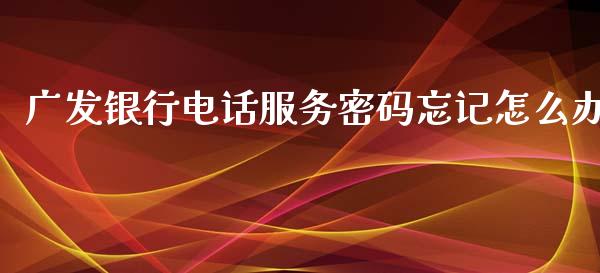 广发银行电话服务密码忘记怎么办_https://www.apanben.com_股市分析_第1张