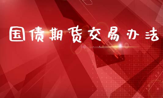 国债期货交易办法_https://www.apanben.com_财经资讯_第1张