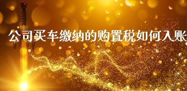 公司买车缴纳的购置税如何入账_https://www.apanben.com_股市指导_第1张