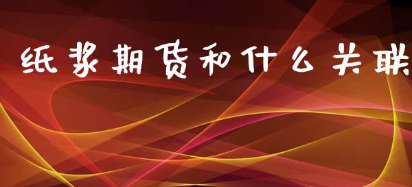 纸浆期货和什么关联_https://www.apanben.com_股市指导_第1张