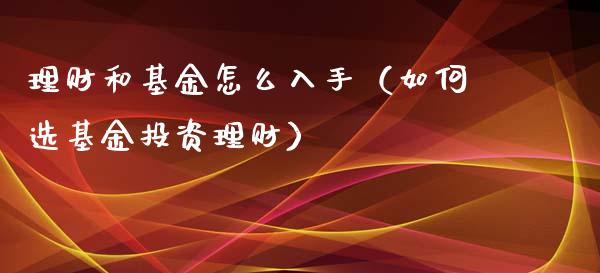 理财和基金怎么入手（如何选基金投资理财）_https://www.apanben.com_国际财经_第1张