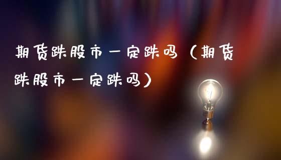 期货跌股市一定跌吗（期货跌股市一定跌吗）_https://www.apanben.com_期货学院_第1张