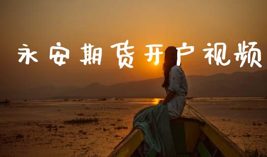 永安期货开户视频_https://www.apanben.com_国际期货_第1张