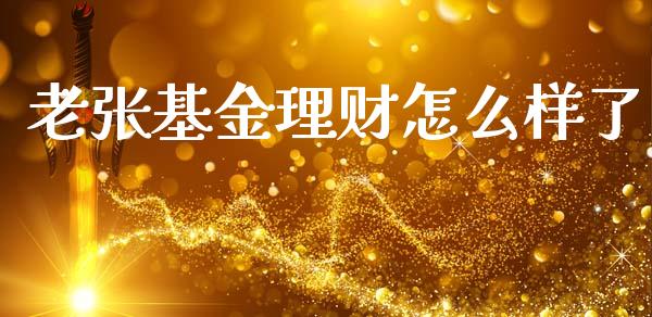 老张基金理财怎么样了_https://www.apanben.com_财经资讯_第1张