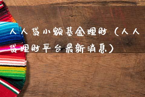 人人贷小额基金理财（人人贷理财平台最新消息）_https://www.apanben.com_国际财经_第1张