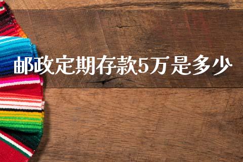 邮政定期存款5万是多少_https://www.apanben.com_国际期货_第1张