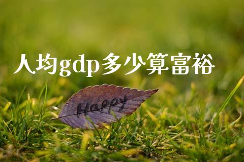 人均gdp多少算富裕_https://www.apanben.com_期货学院_第1张