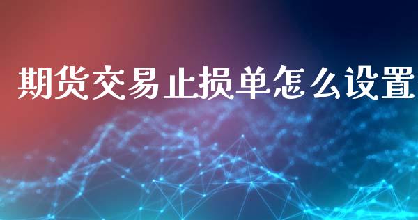 期货交易止损单怎么设置_https://www.apanben.com_财经资讯_第1张