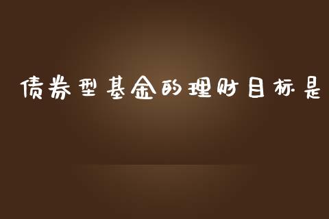 债券型基金的理财目标是_https://www.apanben.com_国际财经_第1张