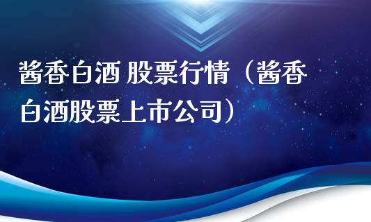 酱香白酒 股票行情（酱香白酒股票上市公司）_https://www.apanben.com_股市指导_第1张