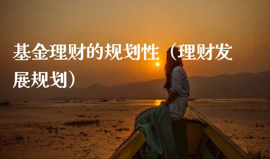 基金理财的规划性（理财发展规划）_https://www.apanben.com_财经资讯_第1张