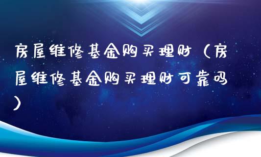 房屋维修基金购买理财（房屋维修基金购买理财可靠吗）_https://www.apanben.com_财经资讯_第1张