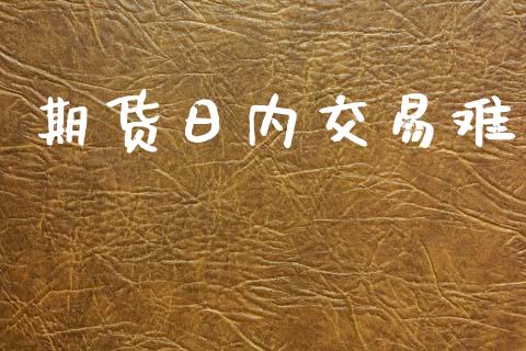 期货日内交易难_https://www.apanben.com_在线喊单_第1张